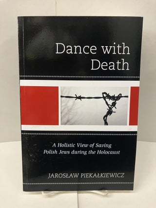Item #100006 Dance with Death: A Holistic View of Saving Polish Jews During the Holocaust....