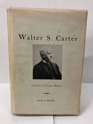 Item #100106 Walter S. Carter: Collector of Young Masters. Otto E. Koegel