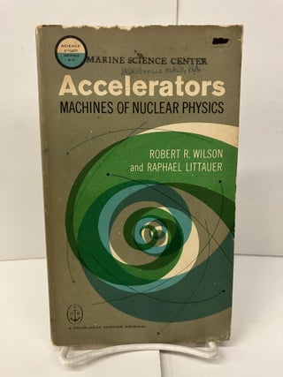 Item #100252 Accelerators: Machines of Nuclear Physics. Robert R. Wilson