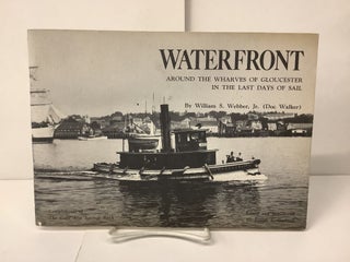 Item #100319 Waterfront, Around the Warves of Gloucester in the Last Days of Sail. William S....