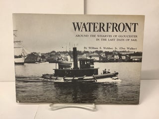 Item #100319 Waterfront, Around the Warves of Gloucester in the Last Days of Sail. William S....