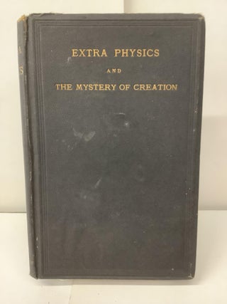 Item #100438 Extra Physics and the Mystery of Creation: Including a Brief Examination of...