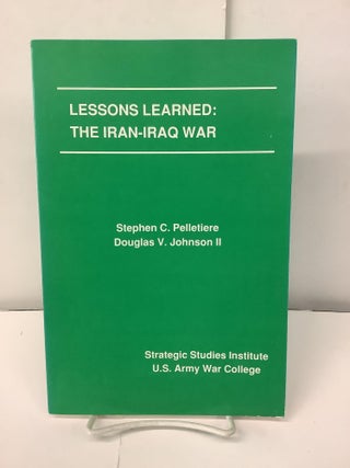 Item #100493 Lessons Learned: The Iran-Iraq War. Stephen C. Pelletiere, Douglas V. II Johnson
