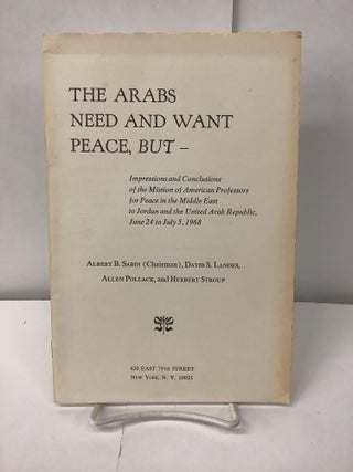 Item #100497 The Arabs Need and Want Peace, But - : Impressions and Conclusions of the Mission of...