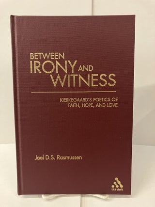 Item #100526 Between Irony and Witness: Kierkegaard's Poetics of Faith, Hope, and Love. Joel D....