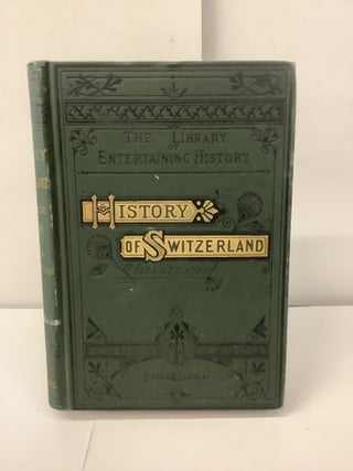 Item #100595 History of Switzerland; The Library of Entertaining History. Harriet D. S....