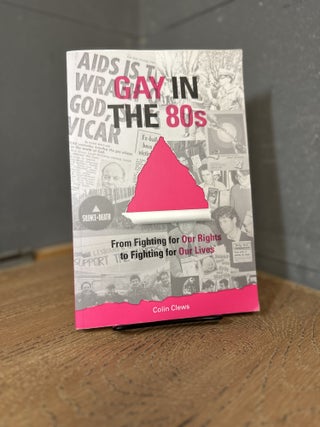 Item #100628 Gay in the 80s: From Fighting for Our Rights to Fighting for Our Lives. Colin Clews