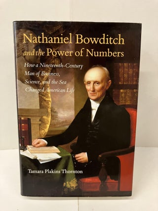 Item #100656 Nathaniel Bowditch and the Power of Numbers: How a Nineteenth-Century Man of...