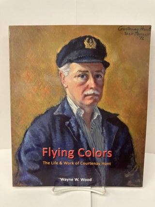 Item #100693 Flying Colors: The Life & Work of Courtenay Hunt. Wayne W. Wood