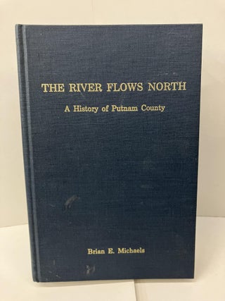 Item #100697 The River Flows North: A History of Putnam County. Brian E. Michaels