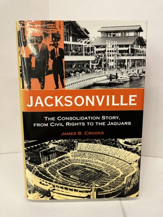 Item #100853 Jacksonville: The Consolidation Story, from Civil Rights to the Jaguars. James B....