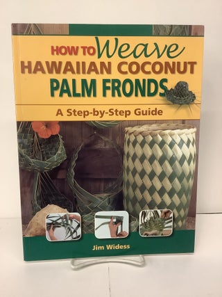 Item #100933 How to Weave Hawaiian Coconut Palm Fronds, A Step-by-Step Guide. Jim Widess