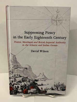 Item #100996 Suppressing Piracy in the Early Eighteenth Century: Pirates, Merchants and British...