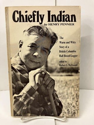 Item #101384 Chiefly Indian: The Warm and Witty Story of a British Columbia Half Breed Logger....