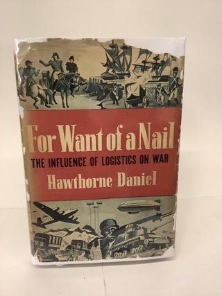 Item #101491 For Want of a Nail; The Influence of Logistics on War. Hawthorne Daniel