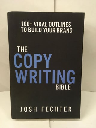 Item #101512 The Copywriting Bible: 100+ Viral Outlines to Build Your Brand. Josh Fechter