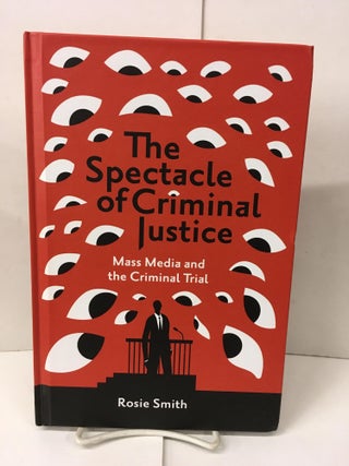 Item #101650 The Spectacle of Criminal Justice: Mass Media and the Criminal Trial. Rosie Smith
