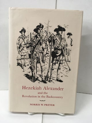 Item #101654 Hezekiah Alexander and the Revolution in the Backcountry. Norris W. Preyer