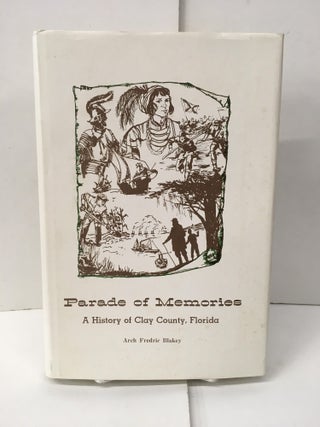 Item #101728 Parade of Memories: A History of Clay County, Florida. Arch Frederic Blakey