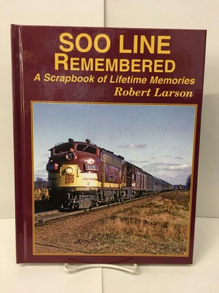 Item #101807 SOO Line Remembered: A Scrapbook of Lifetime Memories. Robert Larson