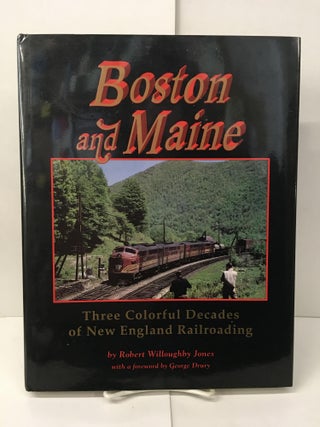 Item #101811 Boston and Maine: Three Colorful Decades of New England Railroading. Robert...