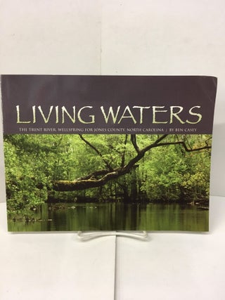 Item #101838 Living Waters: The Trent River, Wellspring for Jones County, North Carolina. Ben Casey