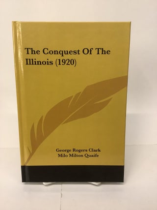 Item #101905 The Conquest of the Illinois (1920). George Rogers Clark, Milo Milton Quaife