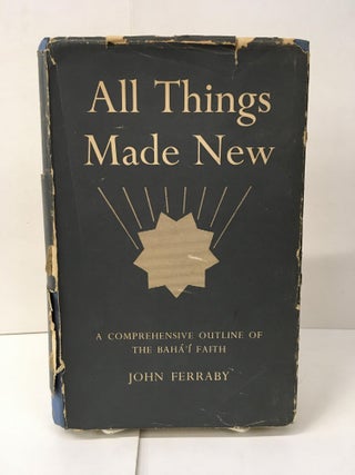 Item #101958 All Things Made New: A Comprehensive Outline of the Baha'i Faith. John Ferraby