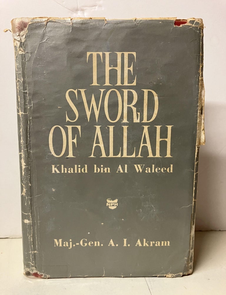 Item #101970 The Sword of Allah: Khalid Bin Al Waleed; His Life and Campaigns. Major General A. I Akram.