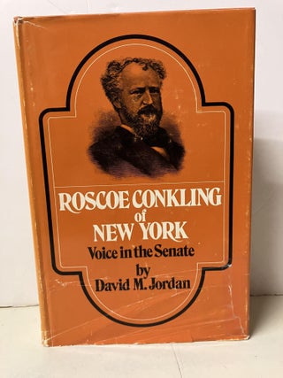 Item #101984 Roscoe Conkling of New York: Voice in the Senate. David M. Jordan