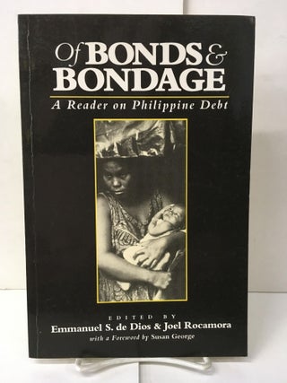 Item #102481 Of Bonds & Bondage: A Reader on Philippine Debt. Emmanuel S. De Dios, Joel Rocamora,...