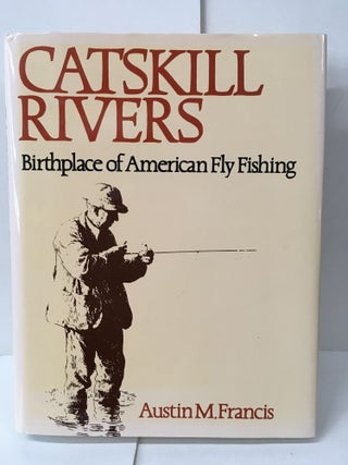 Item #103311 Catskill Rivers: Birthplace of American Fly Fishing. Austin M. Francis