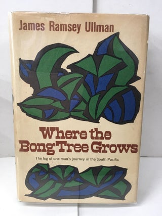 Item #103976 Where the Bong Tree Grows: The Log of One Man's Journey in the South Pacific....