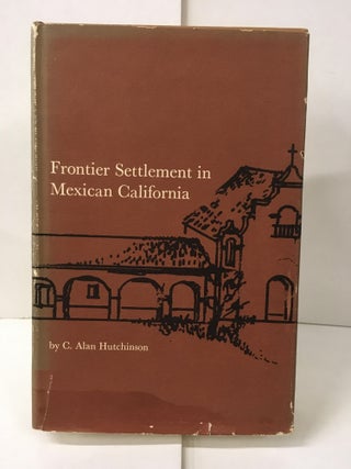 Item #104775 Frontier Settlement in Mexican California. C. Alan Hutchinson