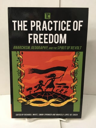 Item #104807 The Practice of Freedom: Anarchism, Geography, and the Spirit of Revolt. Richard J....