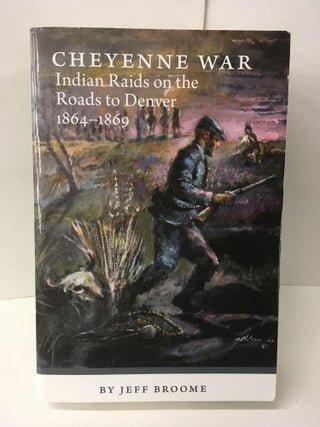 Item #106181 Cheyenne War: Indian Raids On The Roads To Denver 1864-1869. Jeff Broome