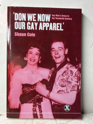 Item #108066 'Don We Now Our Gay Apparel: Gay Men's Dress in the Twentieth Century. Shaun Cole