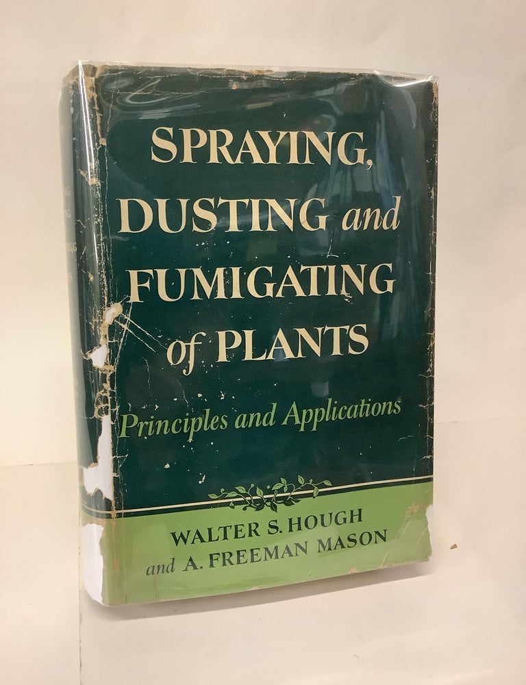 Item #108790 Spraying, Dusting and Fumigating of Plants; Principles and Applications. Walter S. Hough, A. Freeman Mason.