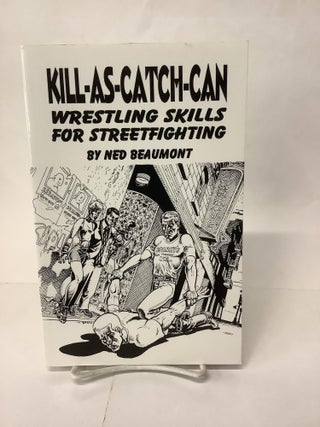Item #108801 Kill As Catch Can; Wrestling Skills for Streetfighting. New Beaumont