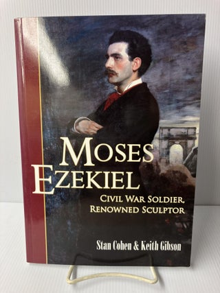 Item #110658 Moses Ezekiel: Civil War Soldier, Renowned Sculptor. Stan Cohen, Keith Gibson