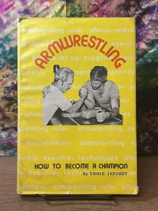 Item #110667 Armwrestling: How To Become A Champion. Ernie Jeffrey