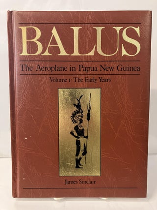 Item #111572 Balus: The Aeroplane in Papua New Guinea, Volume 1 - The Early Years. James Sinclair