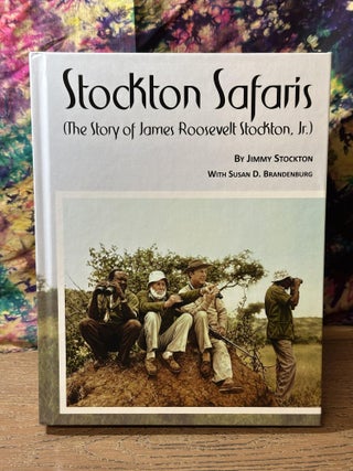 Item #112320 Stockton Safaris: The Story of James Roosevelt Stockton, Jr. Jimmy Stockton, Susan...