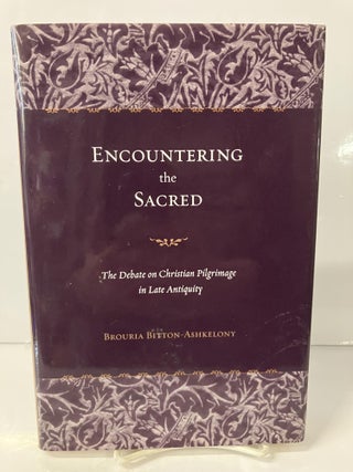 Item #113005 Encountering the Sacred: The Debate on Christian Pilgrimage in Late Antiquity....
