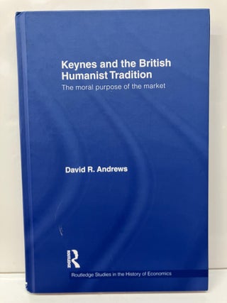 Item #114273 Keynes and the British Humanist Tradition: The Moral Purpose of the Market. David...