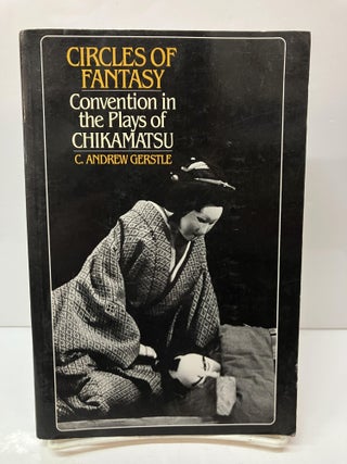 Item #114687 Circles of Fantasy: Convention in the Plays of Chikamatsu. C. Andrew Gerstle