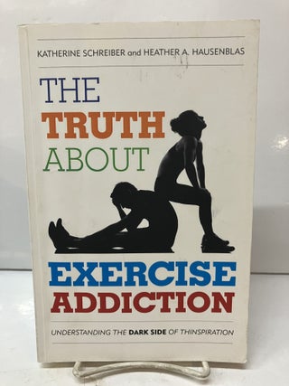 Item #115312 The Truth About Exercise Addiction: Understanding the Dark Side of Thinspiration....