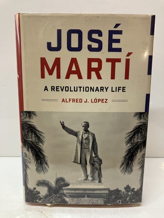 Item #116299 Jose Marti: A Revolutionary Life. Alfred J. L&oacute;pez