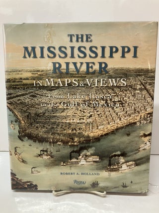 Item #116592 The Mississippi River in Maps & Views: From Lake Itasca to The Gulf of Mexico....