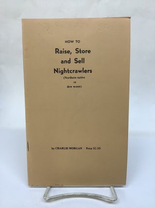 Item #116767 How to Raise, Store and Sell Nightcrawlers (Northern native or dew worm). Charlie...